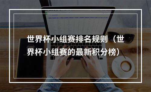 世界杯小组赛排名规则（世界杯小组赛的最新积分榜）