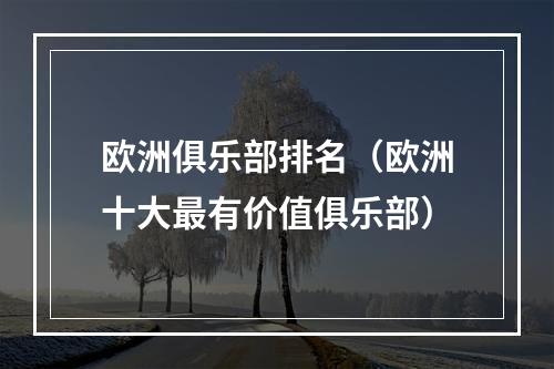 欧洲俱乐部排名（欧洲十大最有价值俱乐部）