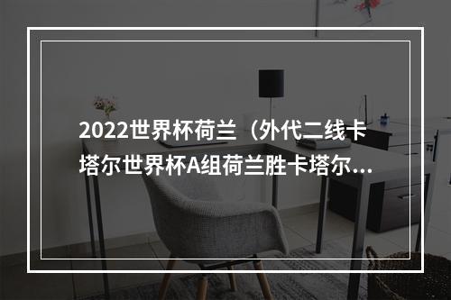 2022世界杯荷兰（外代二线卡塔尔世界杯A组荷兰胜卡塔尔）