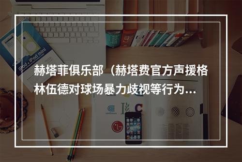 赫塔菲俱乐部（赫塔费官方声援格林伍德对球场暴力歧视等行为零容忍）