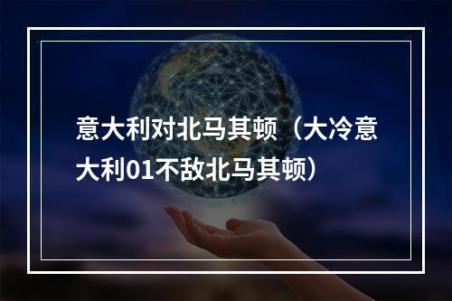 意大利对北马其顿（大冷意大利01不敌北马其顿）