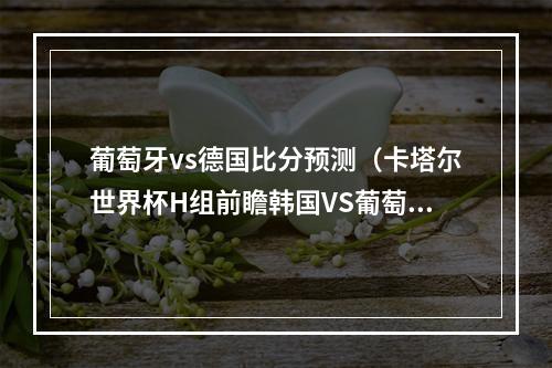 葡萄牙vs德国比分预测（卡塔尔世界杯H组前瞻韩国VS葡萄牙比分预测亚洲C罗PK欧洲C罗）