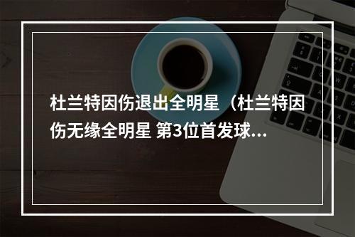 杜兰特因伤退出全明星（杜兰特因伤无缘全明星 第3位首发球员确定缺阵）