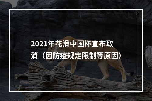 2021年花滑中国杯宣布取消（因防疫规定限制等原因）