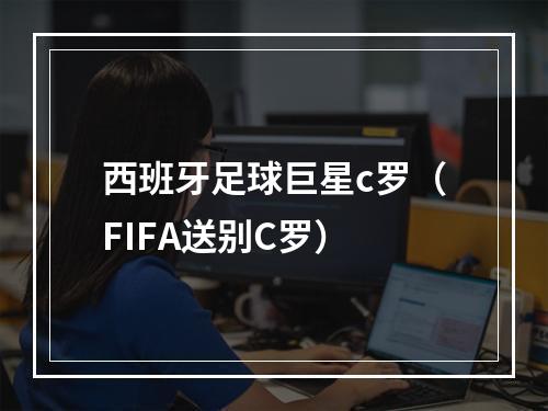 西班牙足球巨星c罗（FIFA送别C罗）