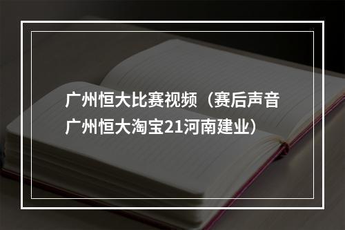 广州恒大比赛视频（赛后声音广州恒大淘宝21河南建业）