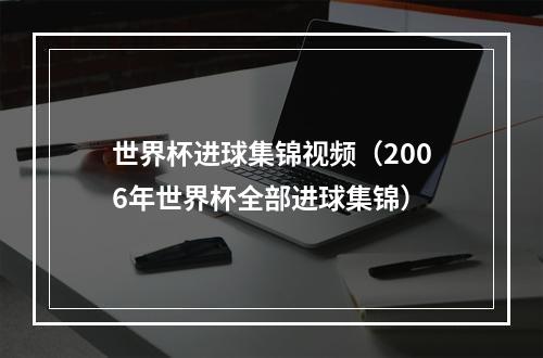 世界杯进球集锦视频（2006年世界杯全部进球集锦）