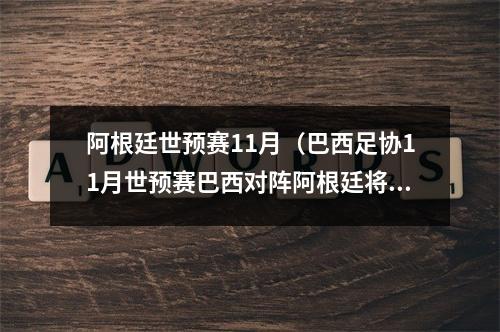 阿根廷世预赛11月（巴西足协11月世预赛巴西对阵阿根廷将在马拉卡纳球场进行）