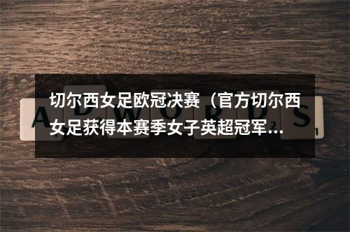 切尔西女足欧冠决赛（官方切尔西女足获得本赛季女子英超冠军 利物浦女足惨遭降级）