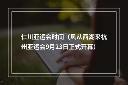 仁川亚运会时间（风从西湖来杭州亚运会9月23日正式开幕）