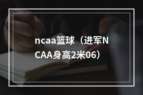 ncaa篮球（进军NCAA身高2米06）