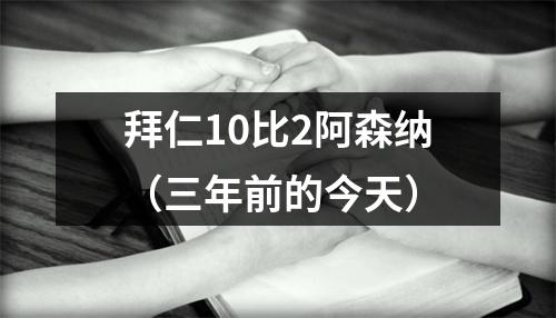 拜仁10比2阿森纳（三年前的今天）