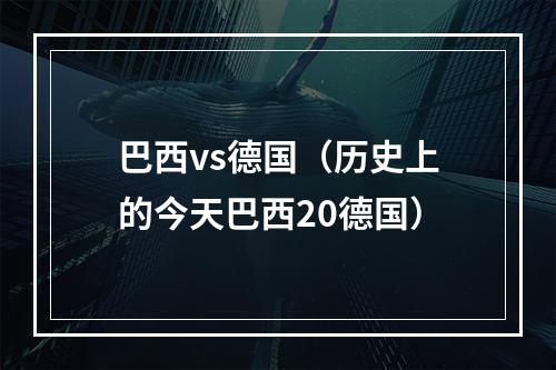 巴西vs德国（历史上的今天巴西20德国）