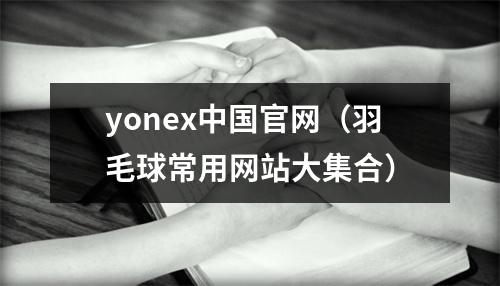 yonex中国官网（羽毛球常用网站大集合）