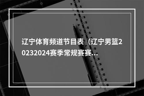 辽宁体育频道节目表（辽宁男篮20232024赛季常规赛赛程及购票方式）