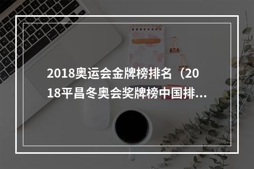 2018奥运会金牌榜排名（2018平昌冬奥会奖牌榜中国排名多少获几枚金牌 榜首哪个国家）