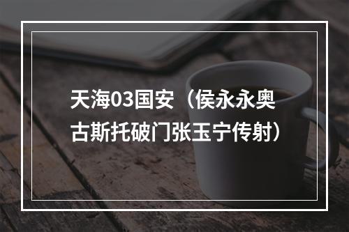 天海03国安（侯永永奥古斯托破门张玉宁传射）