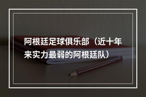 阿根廷足球俱乐部（近十年来实力最弱的阿根廷队）