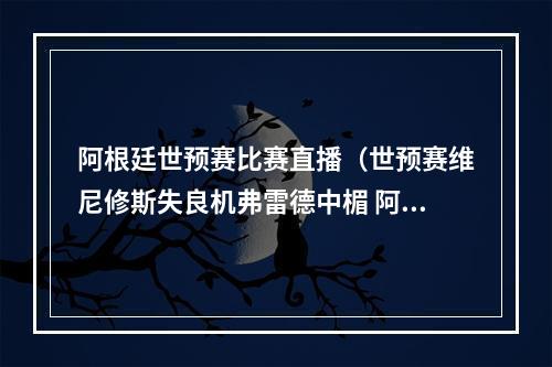阿根廷世预赛比赛直播（世预赛维尼修斯失良机弗雷德中楣 阿根廷00巴西）