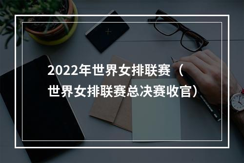 2022年世界女排联赛（世界女排联赛总决赛收官）