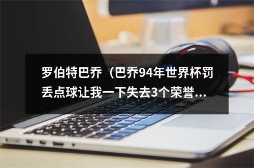罗伯特巴乔（巴乔94年世界杯罚丢点球让我一下失去3个荣誉）