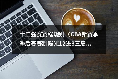 十二强赛赛程规则（CBA新赛季季后赛赛制曝光12进8三局两胜）