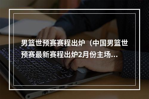 男篮世预赛赛程出炉（中国男篮世预赛最新赛程出炉2月份主场作战）