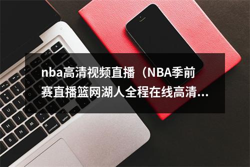 nba高清视频直播（NBA季前赛直播篮网湖人全程在线高清视频）