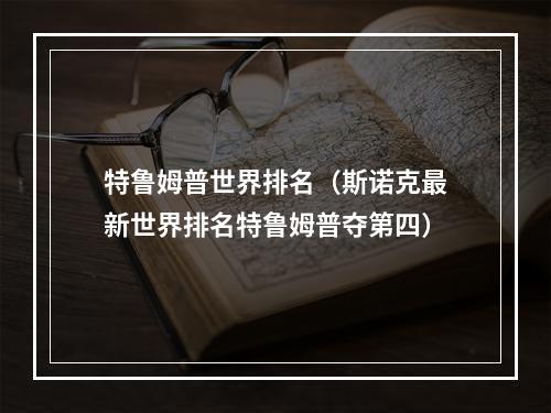 特鲁姆普世界排名（斯诺克最新世界排名特鲁姆普夺第四）