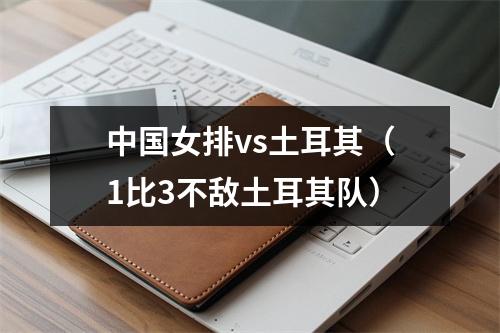 中国女排vs土耳其（1比3不敌土耳其队）