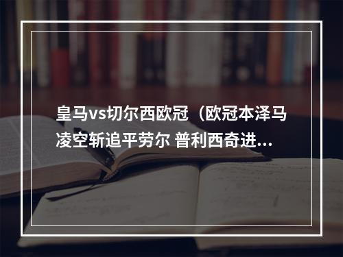 皇马vs切尔西欧冠（欧冠本泽马凌空斩追平劳尔 普利西奇进球 皇马11切尔西）