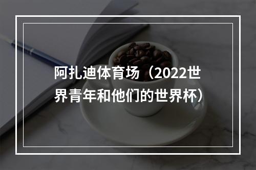 阿扎迪体育场（2022世界青年和他们的世界杯）