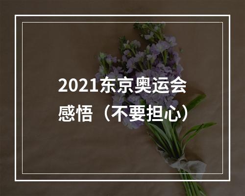 2021东京奥运会感悟（不要担心）