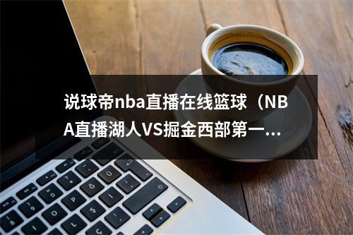 说球帝nba直播在线篮球（NBA直播湖人VS掘金西部第一之争）
