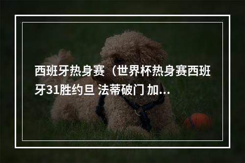 西班牙热身赛（世界杯热身赛西班牙31胜约旦 法蒂破门 加维建功）