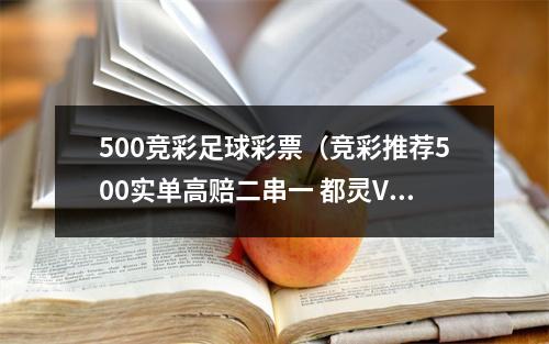 500竞彩足球彩票（竞彩推荐500实单高赔二串一 都灵VS博洛尼亚 布伦特VS富勒姆）