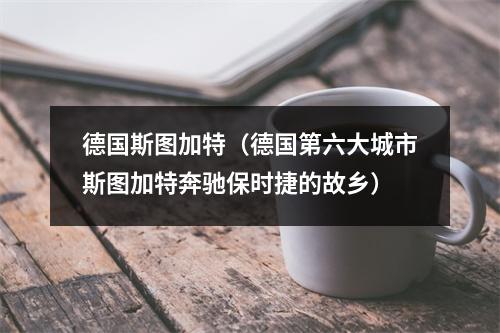德国斯图加特（德国第六大城市斯图加特奔驰保时捷的故乡）