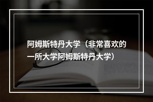 阿姆斯特丹大学（非常喜欢的一所大学阿姆斯特丹大学）
