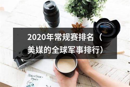 2020年常规赛排名（美媒的全球军事排行）