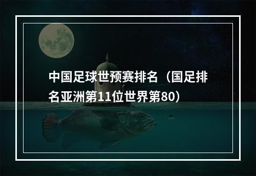 中国足球世预赛排名（国足排名亚洲第11位世界第80）
