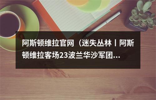 阿斯顿维拉官网（迷失丛林丨阿斯顿维拉客场23波兰华沙军团）