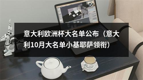 意大利欧洲杯大名单公布（意大利10月大名单小基耶萨领衔）