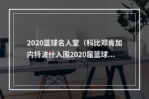2020篮球名人堂（科比邓肯加内特波什入围2020届篮球名人堂）