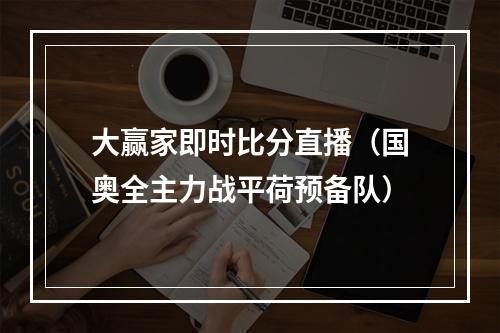 大赢家即时比分直播（国奥全主力战平荷预备队）