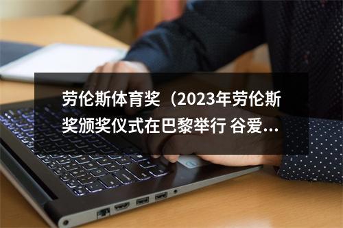 劳伦斯体育奖（2023年劳伦斯奖颁奖仪式在巴黎举行 谷爱凌与梅西均获奖项）