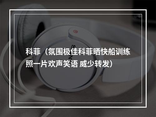 科菲（氛围极佳科菲晒快船训练照一片欢声笑语 威少转发）