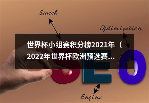 世界杯小组赛积分榜2021年（2022年世界杯欧洲预选赛小组表积分榜赛程日期）