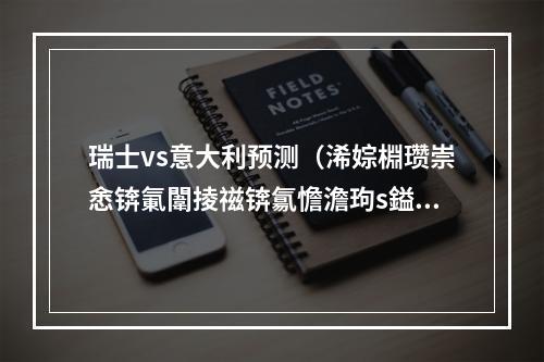 瑞士vs意大利预测（浠婃棩瓒崇悆锛氭闈掕禌锛氱憺澹玽s鎰忓ぇ鍒╋紝鍒嗘瀽棰勬祴）