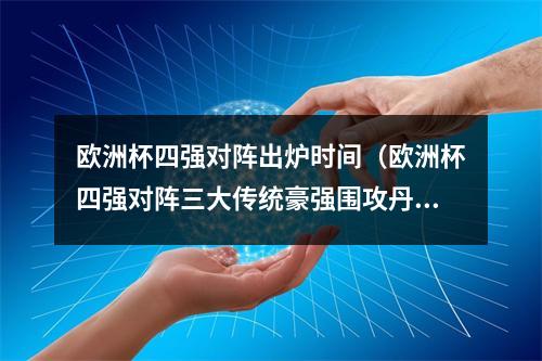 欧洲杯四强对阵出炉时间（欧洲杯四强对阵三大传统豪强围攻丹麦）