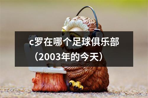c罗在哪个足球俱乐部（2003年的今天）